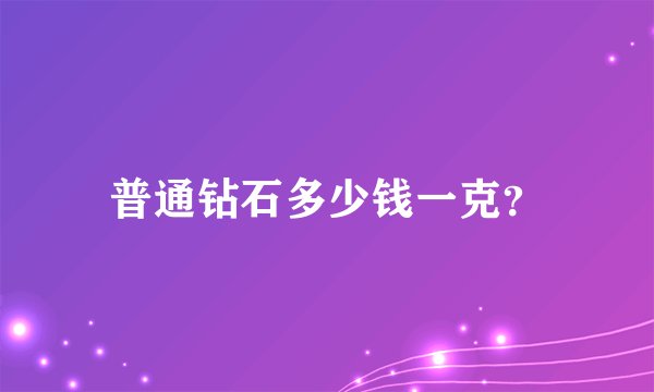 普通钻石多少钱一克？