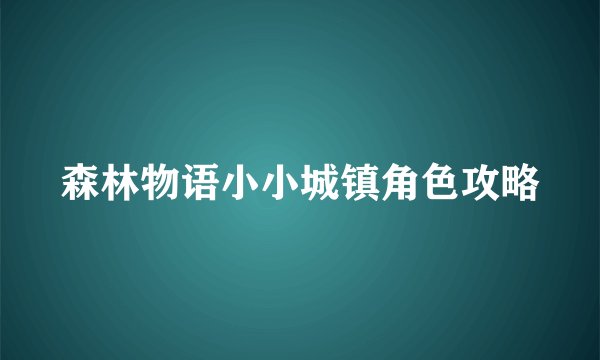 森林物语小小城镇角色攻略