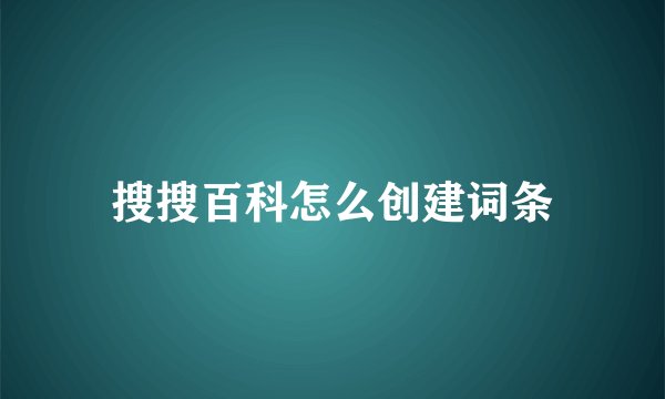 搜搜百科怎么创建词条