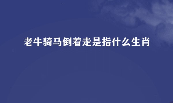 老牛骑马倒着走是指什么生肖