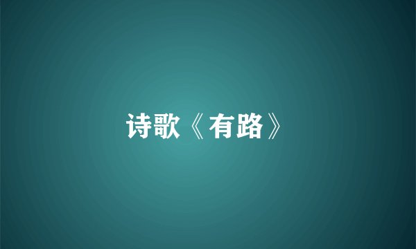 诗歌《有路》