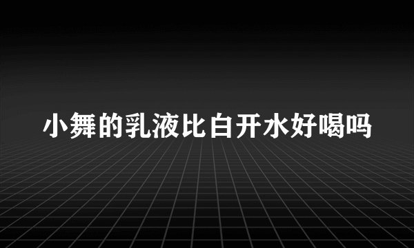 小舞的乳液比白开水好喝吗