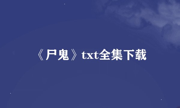 《尸鬼》txt全集下载