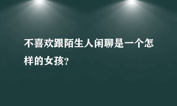不喜欢跟陌生人闲聊是一个怎样的女孩？