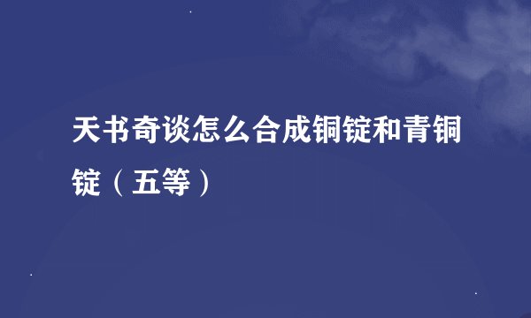 天书奇谈怎么合成铜锭和青铜锭（五等）