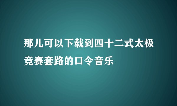 那儿可以下载到四十二式太极竞赛套路的口令音乐