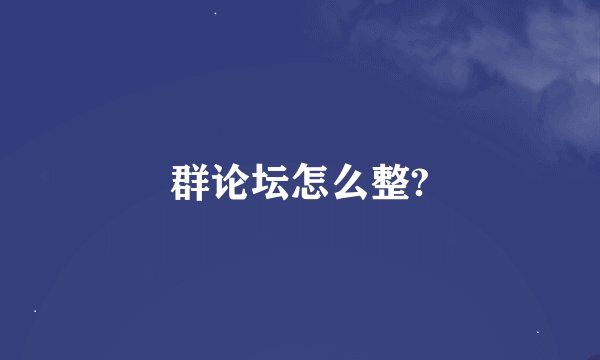 群论坛怎么整?