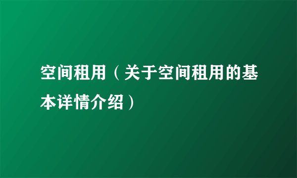 空间租用（关于空间租用的基本详情介绍）