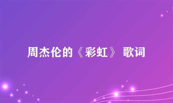 周杰伦的《彩虹》 歌词