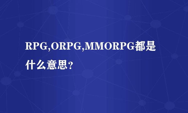 RPG,ORPG,MMORPG都是什么意思？