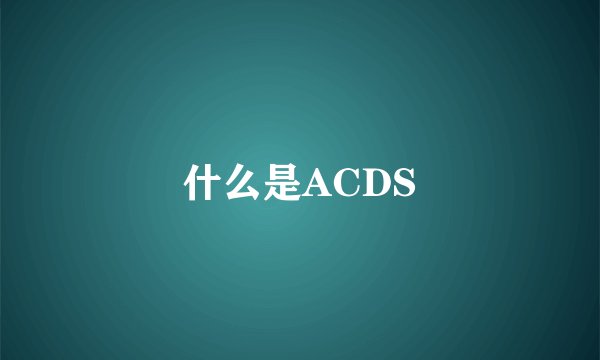 什么是ACDS