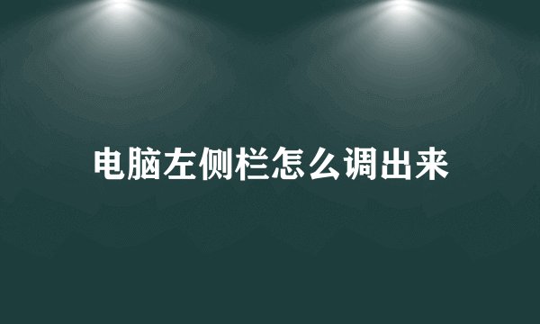 电脑左侧栏怎么调出来