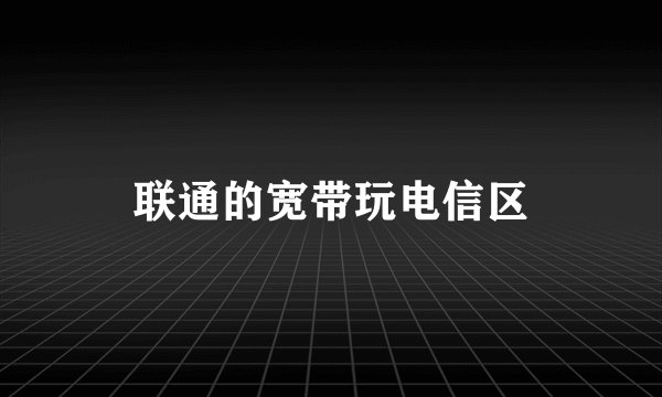 联通的宽带玩电信区