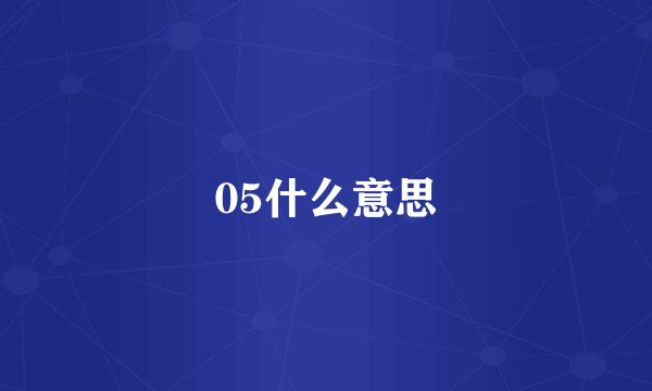 05什么意思