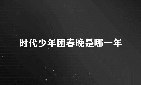 时代少年团春晚是哪一年