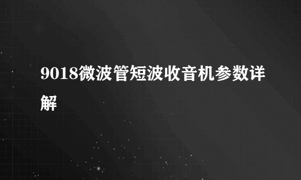 9018微波管短波收音机参数详解