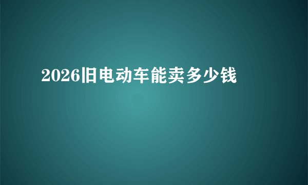 2026旧电动车能卖多少钱