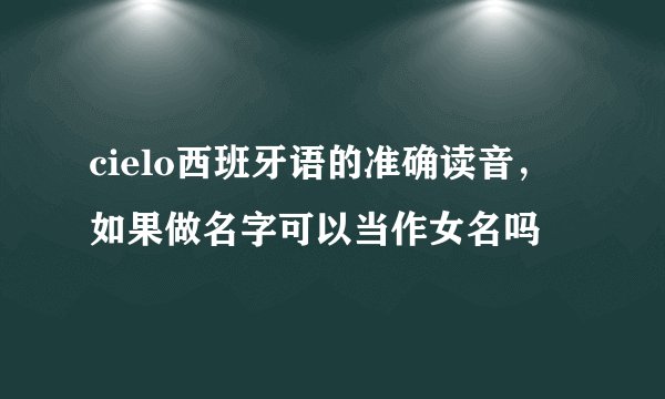 cielo西班牙语的准确读音，如果做名字可以当作女名吗