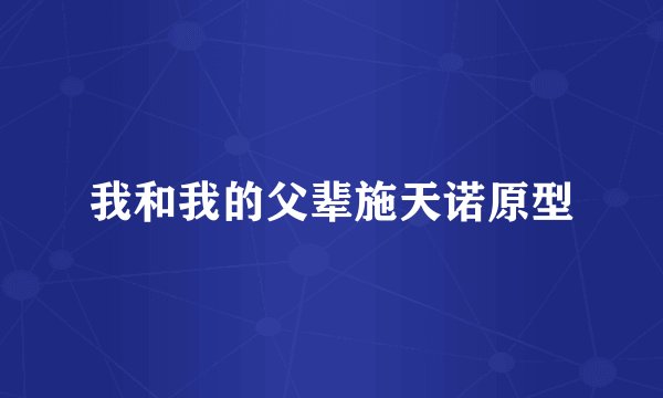 我和我的父辈施天诺原型