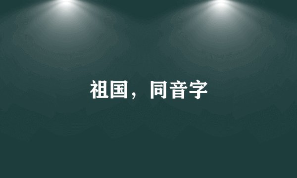 祖国，同音字