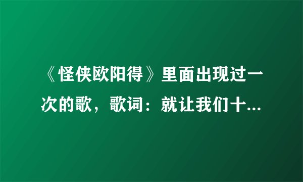 《怪侠欧阳得》里面出现过一次的歌，歌词：就让我们十指扣，管他顺流与逆流。名字叫什么啊。