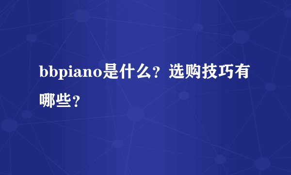 bbpiano是什么？选购技巧有哪些？