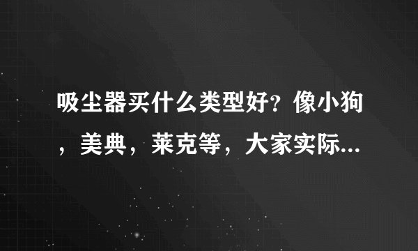 吸尘器买什么类型好？像小狗，美典，莱克等，大家实际用哪个牌了