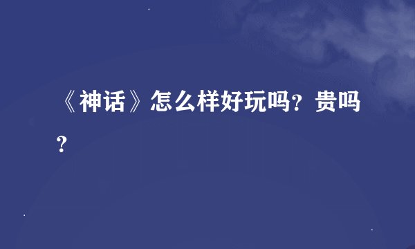 《神话》怎么样好玩吗？贵吗？