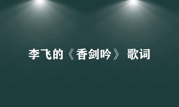 李飞的《香剑吟》 歌词