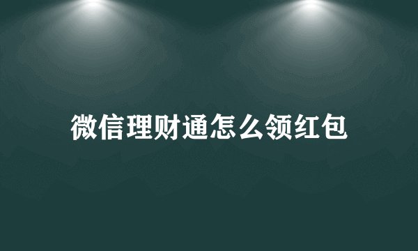 微信理财通怎么领红包
