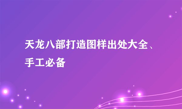 天龙八部打造图样出处大全、手工必备