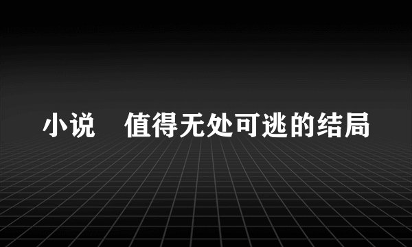 小说 值得无处可逃的结局