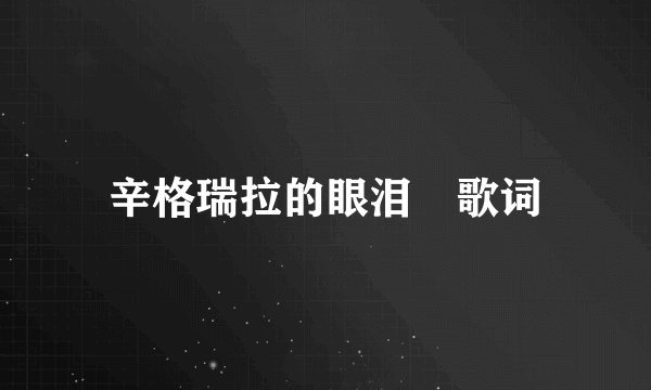 辛格瑞拉的眼泪 歌词