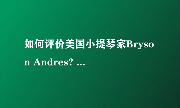 如何评价美国小提琴家Bryson Andres? - 知乎