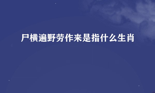 尸横遍野劳作来是指什么生肖