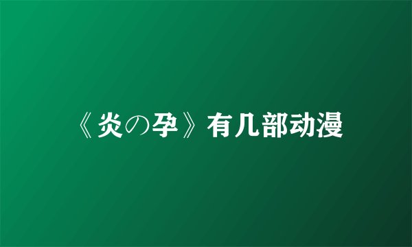 《炎の孕》有几部动漫