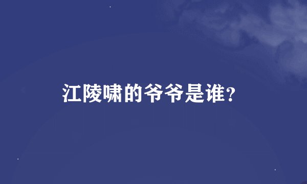 江陵啸的爷爷是谁？