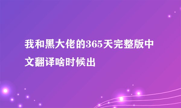 我和黑大佬的365天完整版中文翻译啥时候出
