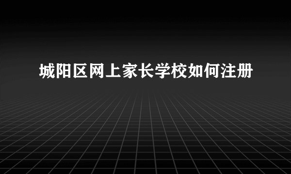 城阳区网上家长学校如何注册