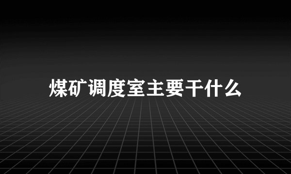 煤矿调度室主要干什么