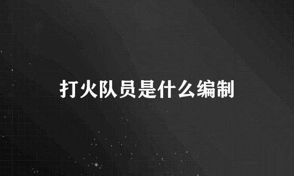 打火队员是什么编制