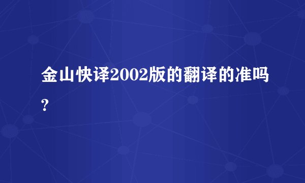 金山快译2002版的翻译的准吗?