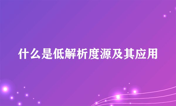 什么是低解析度源及其应用