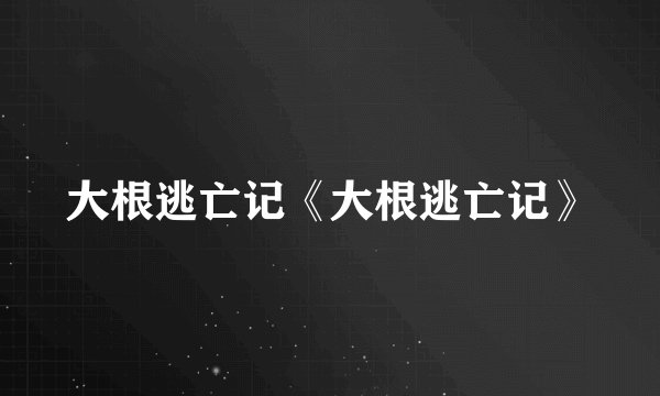 大根逃亡记《大根逃亡记》