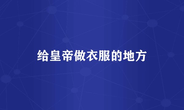 给皇帝做衣服的地方