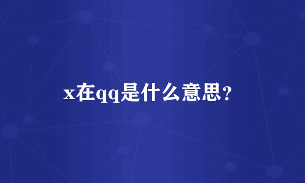 x在qq是什么意思？