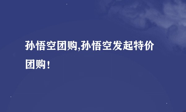 孙悟空团购,孙悟空发起特价团购！