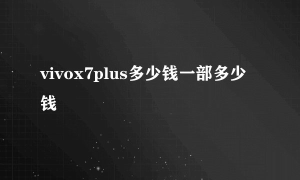 vivox7plus多少钱一部多少钱