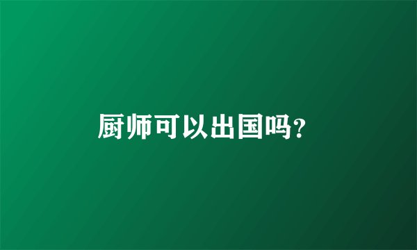 厨师可以出国吗？