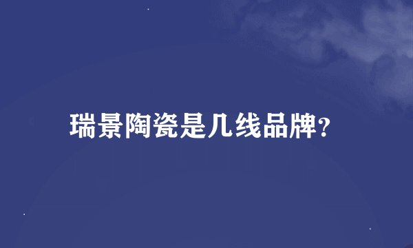 瑞景陶瓷是几线品牌？